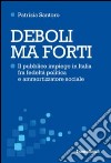 Deboli ma forti. Il pubblico impiego in Italia tra fedeltà politica e ammortizzatore sociale libro