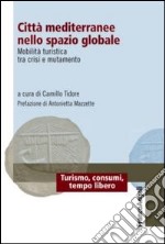 Città mediterranee nello spazio globale. Mobilità turistica tra crisi e mutamento libro