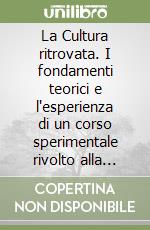 La Cultura ritrovata. I fondamenti teorici e l'esperienza di un corso sperimentale rivolto alla popolazione anziana libro