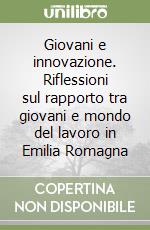 Giovani e innovazione. Riflessioni sul rapporto tra giovani e mondo del lavoro in Emilia Romagna libro