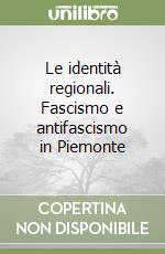 Le identità regionali. Fascismo e antifascismo in Piemonte libro