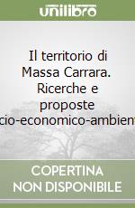 Il territorio di Massa Carrara. Ricerche e proposte socio-economico-ambientali libro