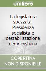 La legislatura spezzata. Presidenza socialista e destabilizzazione democristiana