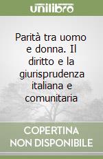 Parità tra uomo e donna. Il diritto e la giurisprudenza italiana e comunitaria libro