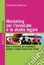 Marketing per l'avvocato e lo studio legale. Idee e strumenti per aumentare qualità e numero della base clienti libro