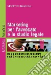 Marketing per l'avvocato e lo studio legale. Idee e strumenti per aumentare qualità e numero della base clienti libro di Barocco Vladimiro