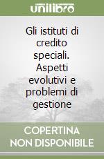 Gli istituti di credito speciali. Aspetti evolutivi e problemi di gestione libro