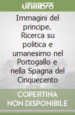 Immagini del principe. Ricerca su politica e umanesimo nel Portogallo e nella Spagna del Cinquecento libro