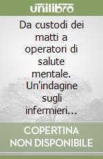 Da custodi dei matti a operatori di salute mentale. Un'indagine sugli infermieri psichiatrici libro