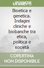 Bioetica e genetica. Indagini cliniche e biobanche tra etica, politica e società libro