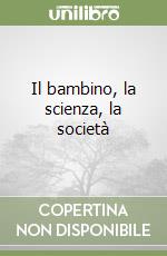 Il bambino, la scienza, la società libro