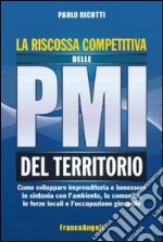 La riscossa competitiva delle PMI del territorio. Come sviluppare imprenditoria e benessere in sintonia con l'ambiente, la comunità, le forze locali...