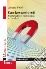 Come fare nuovi clienti. Un manuale per professionisti e consulenti libro