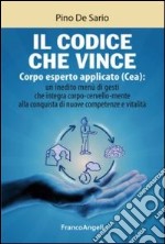 Il codice che vince. Corpo esperto applicato (Cea): un inedito menù di gesti che integra corpo-cervello-mente alla conquista di nuove competenze e vitalità libro