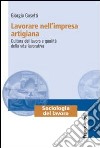 Lavorare nell'impresa artigiana. Cultura del lavoro e qualità della vita lavorativa libro di Gosetti Giorgio