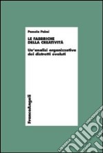 Le fabbriche della creatività. Un'analisi organizzativa dei distretti evoluti libro