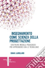 Insegnamento come scienza della progettazione. Costruire modelli pedagogici per apprendere con le tecnologie libro