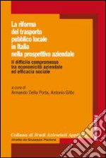 La Riforma del trasporto pubblico locale in Italia nella prospettiva aziendale. Il difficile compromesso tra economicità aziendale ed efficacia sociale libro