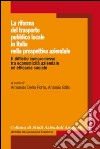 La Riforma del trasporto pubblico locale in Italia nella prospettiva aziendale. Il difficile compromesso tra economicità aziendale ed efficacia sociale libro