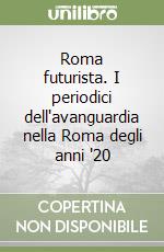 Roma futurista. I periodici dell'avanguardia nella Roma degli anni '20 libro