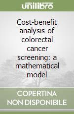 Cost-benefit analysis of colorectal cancer screening: a mathematical model libro