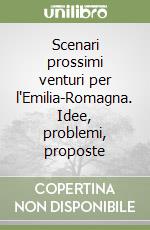 Scenari prossimi venturi per l'Emilia-Romagna. Idee, problemi, proposte libro