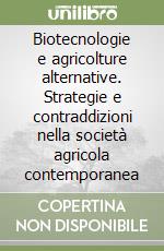 Biotecnologie e agricolture alternative. Strategie e contraddizioni nella società agricola contemporanea libro