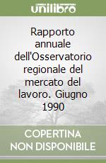 Rapporto annuale dell'Osservatorio regionale del mercato del lavoro. Giugno 1990 libro