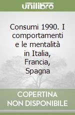 Consumi 1990. I comportamenti e le mentalità in Italia, Francia, Spagna libro