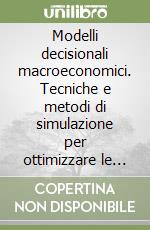 Modelli decisionali macroeconomici. Tecniche e metodi di simulazione per ottimizzare le scelte di politica economica