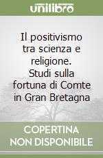 Il positivismo tra scienza e religione. Studi sulla fortuna di Comte in Gran Bretagna libro