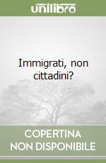 Immigrati, non cittadini? libro