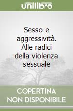 Sesso e aggressività. Alle radici della violenza sessuale libro