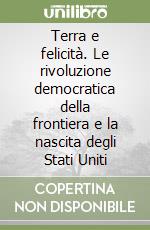 Terra e felicità. Le rivoluzione democratica della frontiera e la nascita degli Stati Uniti libro