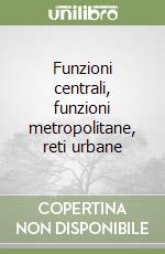 Funzioni centrali, funzioni metropolitane, reti urbane libro