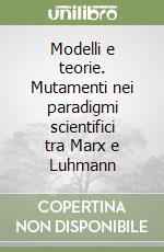 Modelli e teorie. Mutamenti nei paradigmi scientifici tra Marx e Luhmann libro