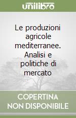 Le produzioni agricole mediterranee. Analisi e politiche di mercato libro