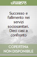 Successo e fallimento nei servizi sociosanitari. Dieci casi a confronto libro