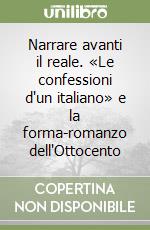 Narrare avanti il reale. «Le confessioni d'un italiano» e la forma-romanzo dell'Ottocento libro