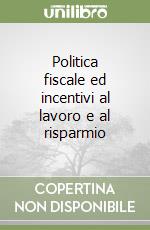 Politica fiscale ed incentivi al lavoro e al risparmio libro