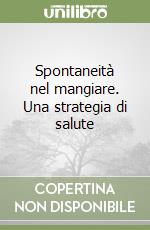 Spontaneità nel mangiare. Una strategia di salute libro