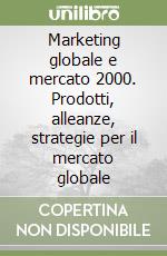 Marketing globale e mercato 2000. Prodotti, alleanze, strategie per il mercato globale libro