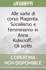 Alle sarte di corso Magenta. Socialismo e femminismo in Anna Kuliscioff. Gli scritti libro