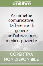 Asimmetrie comunicative. Differenze di genere nell'interazione medico-paziente libro