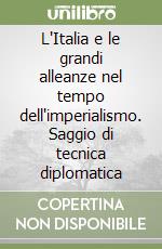 L'Italia e le grandi alleanze nel tempo dell'imperialismo. Saggio di tecnica diplomatica libro