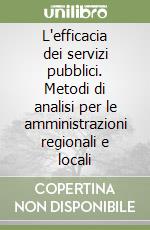 L'efficacia dei servizi pubblici. Metodi di analisi per le amministrazioni regionali e locali libro