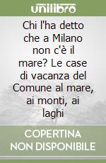 Chi l'ha detto che a Milano non c'è il mare? Le case di vacanza del Comune al mare, ai monti, ai laghi