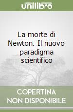 La morte di Newton. Il nuovo paradigma scientifico libro