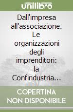 Dall'impresa all'associazione. Le organizzazioni degli imprenditori: la Confindustria in prospettiva comparata libro