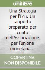 Una Strategia per l'Ecu. Un rapporto preparato per conto dell'Associazione per l'unione monetaria europea libro